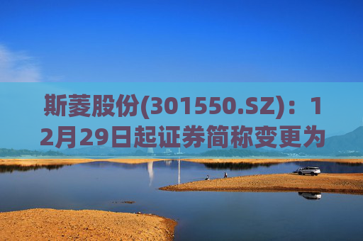 斯菱股份(301550.SZ)：12月29日起证券简称变更为“斯菱智驱”
