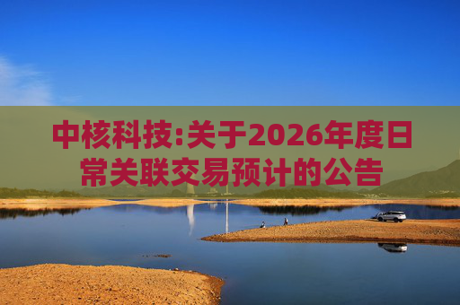 中核科技:关于2026年度日常关联交易预计的公告