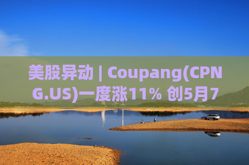 美股异动 | Coupang(CPNG.US)一度涨11% 创5月7日来最大盘中涨幅  第1张