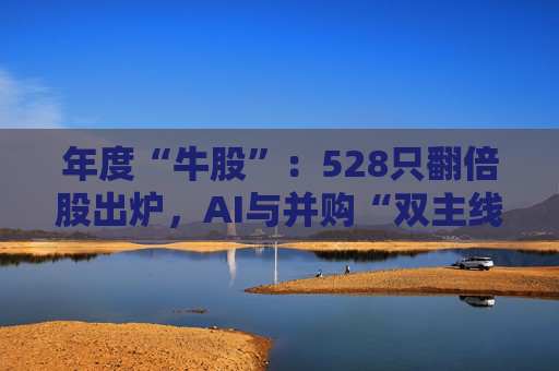 年度“牛股”：528只翻倍股出炉，AI与并购“双主线”燃爆全场