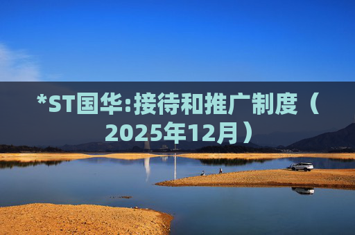*ST国华:接待和推广制度（2025年12月）