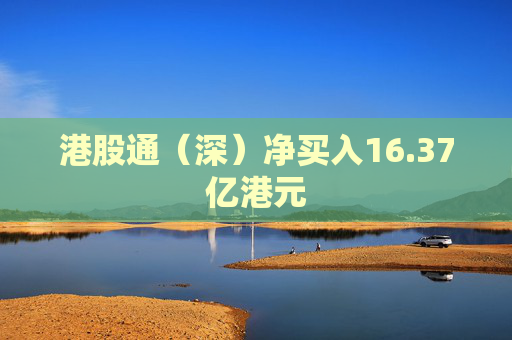 港股通（深）净买入16.37亿港元