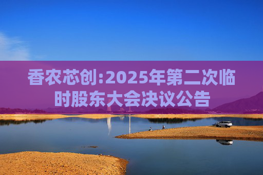 香农芯创:2025年第二次临时股东大会决议公告