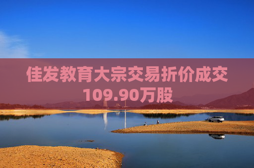 佳发教育大宗交易折价成交109.90万股