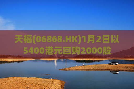 天福(06868.HK)1月2日以5400港元回购2000股