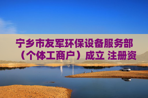宁乡市友军环保设备服务部（个体工商户）成立 注册资本5万人民币