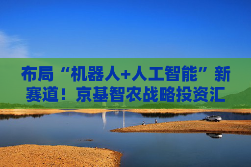 布局“机器人+人工智能”新赛道!京基智农战略投资汇博机器人 第1张 布局“机器人+人工智能”新赛道!京基智农战略投资汇博机器人 第1张