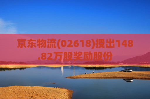 京东物流(02618)授出148.82万股奖励股份