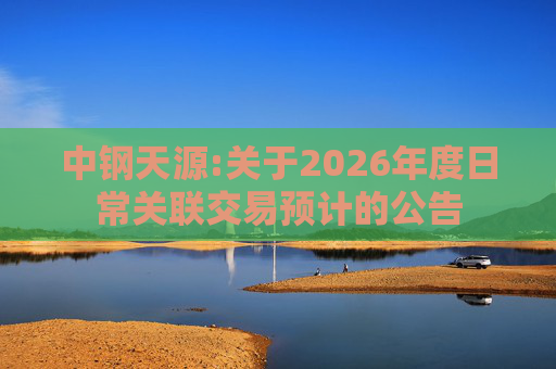 中钢天源:关于2026年度日常关联交易预计的公告
