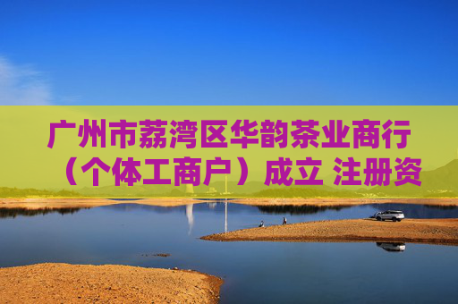 广州市荔湾区华韵茶业商行（个体工商户）成立 注册资本1万人民币