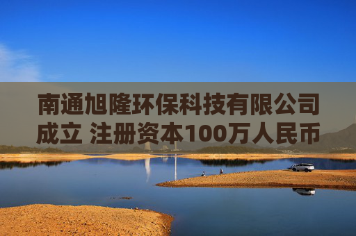 南通旭隆环保科技有限公司成立 注册资本100万人民币