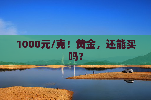 1000元/克！黄金，还能买吗？  第1张
