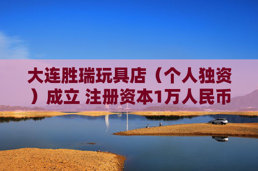 大连胜瑞玩具店（个人独资）成立 注册资本1万人民币