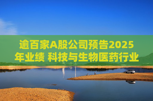 逾百家A股公司预告2025年业绩 科技与生物医药行业增长强劲