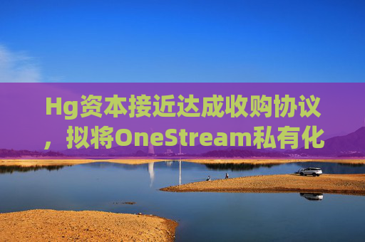 Hg资本接近达成收购协议,拟将OneStream私有化 第1张 Hg资本接近达成收购协议,拟将OneStream私有化 第1张
