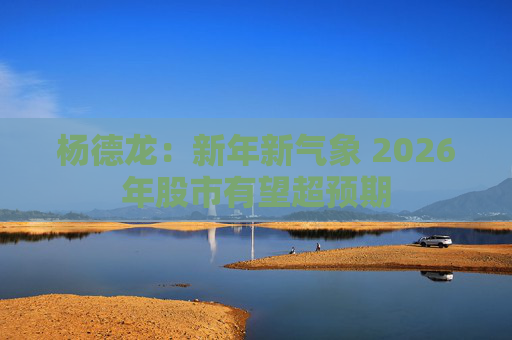 杨德龙：新年新气象 2026年股市有望超预期  第1张