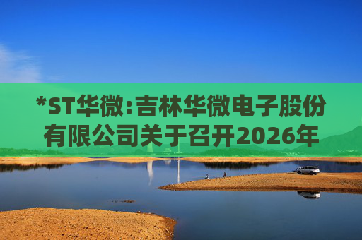 *ST华微:吉林华微电子股份有限公司关于召开2026年第二次临时股东会的通知
