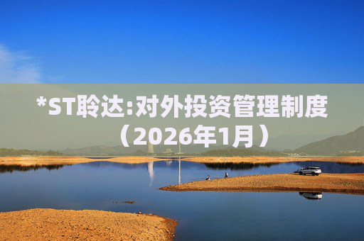 *ST聆达:对外投资管理制度（2026年1月）