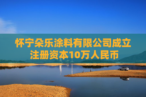 怀宁朵乐涂料有限公司成立 注册资本10万人民币
