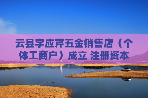 云县字应芹五金销售店（个体工商户）成立 注册资本10万人民币
