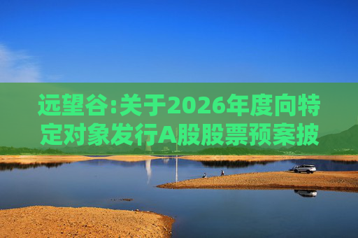 远望谷:关于2026年度向特定对象发行A股股票预案披露的提示性公告