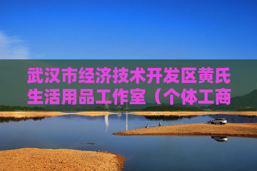 武汉市经济技术开发区黄氏生活用品工作室（个体工商户）成立 注册资本5万人民币