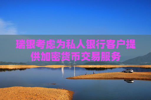 瑞银考虑为私人银行客户提供加密货币交易服务