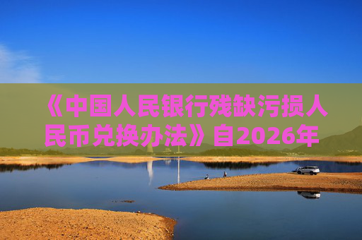 《中国人民银行残缺污损人民币兑换办法》自2026年3月31日起施行