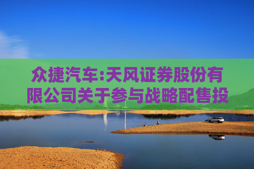 众捷汽车:天风证券股份有限公司关于参与战略配售投资者的专项核查报告
