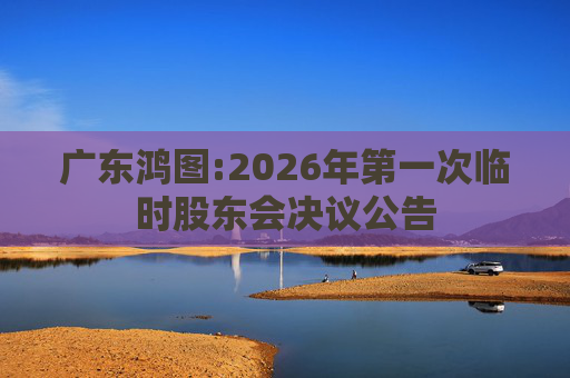 广东鸿图:2026年第一次临时股东会决议公告