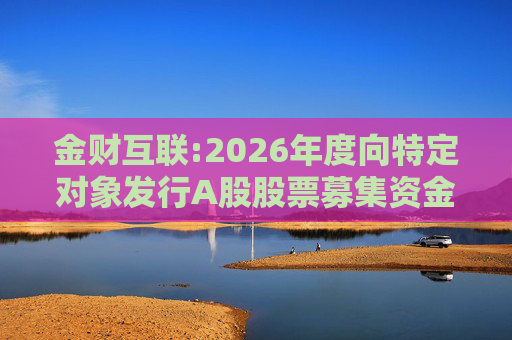 金财互联:2026年度向特定对象发行A股股票募集资金使用的可行性分析报告