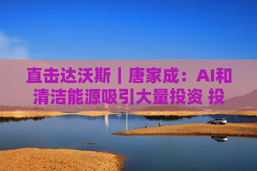 直击达沃斯｜唐家成：AI和清洁能源吸引大量投资 投资人要学会甄别真锦鲤