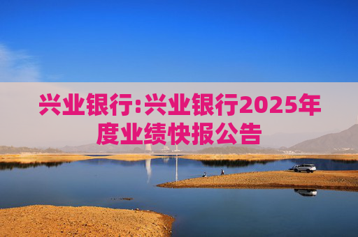 兴业银行:兴业银行2025年度业绩快报公告
