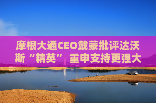 摩根大通CEO戴蒙批评达沃斯“精英” 重申支持更强大的北约