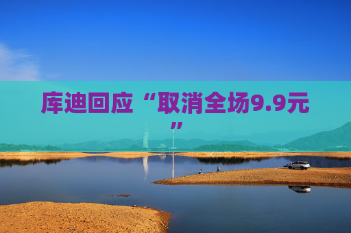 库迪回应“取消全场9.9元”