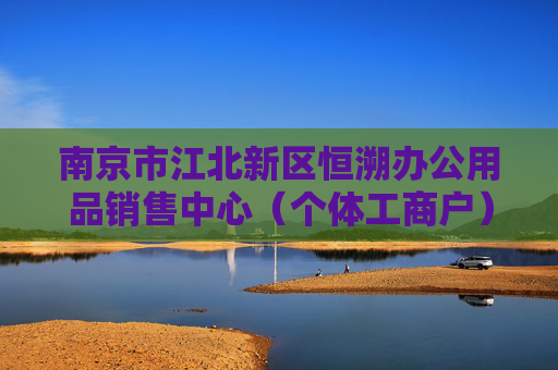 南京市江北新区恒溯办公用品销售中心（个体工商户）成立 注册资本1万人民币