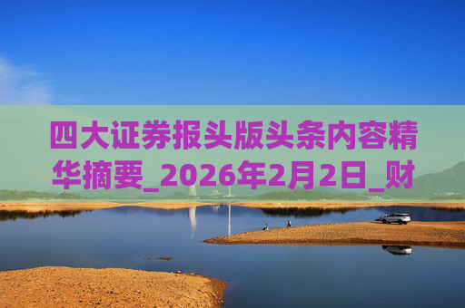 四大证券报头版头条内容精华摘要_2026年2月2日_财经新闻