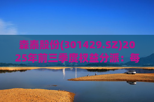 森泰股份(301429.SZ)2025年前三季度权益分派：每股派利0.13元