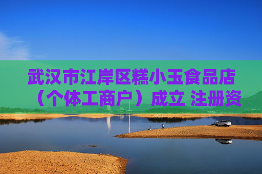 武汉市江岸区糕小玉食品店（个体工商户）成立 注册资本1万人民币