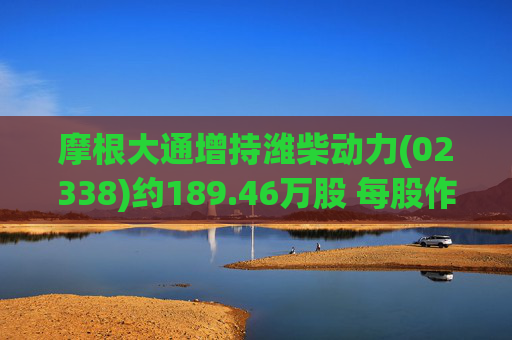 摩根大通增持潍柴动力(02338)约189.46万股 每股作价约26.42港元
