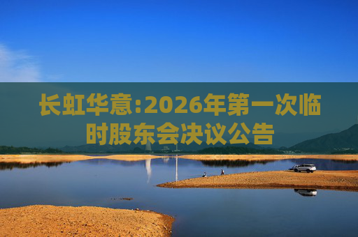 长虹华意:2026年第一次临时股东会决议公告