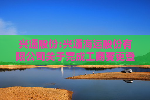 兴通股份:兴通海运股份有限公司关于完成工商变更登记并换发营业执照的公告