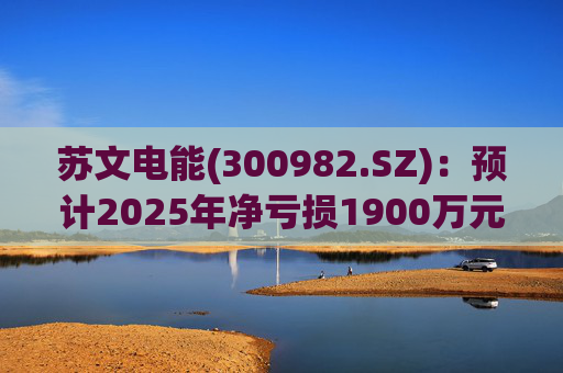 苏文电能(300982.SZ)：预计2025年净亏损1900万元―2700万元