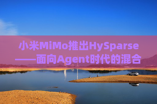小米MiMo推出HySparse――面向Agent时代的混合稀疏注意力架构