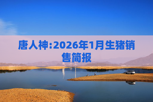 唐人神:2026年1月生猪销售简报