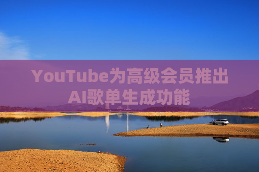 YouTube为高级会员推出AI歌单生成功能