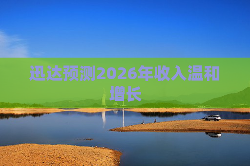 迅达预测2026年收入温和增长