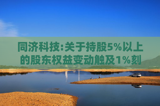 同济科技:关于持股5%以上的股东权益变动触及1%刻度的提示性公告