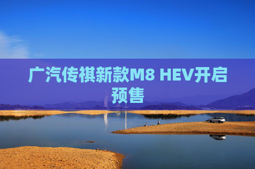 广汽传祺新款M8 HEV开启预售