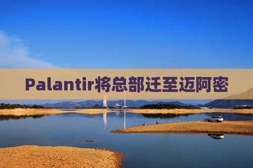 Palantir将总部迁至迈阿密